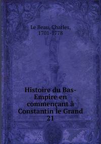 Histoire du Bas-Empire en commenant Constantin le Grand. 21
