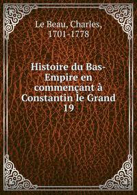 Histoire du Bas-Empire en commenant Constantin le Grand. 19