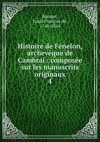 Histoire de F?nelon, archev?que de Cambrai : compos?e sur les manuscrits originaux