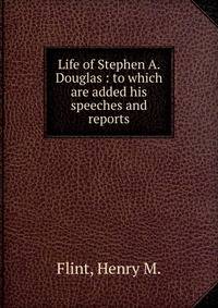 Life of Stephen A. Douglas : to which are added his speeches and reports
