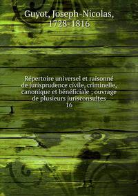 R?pertoire universel et raisonn? de jurisprudence civile, criminelle, canonique et b?n?ficiale ; ouvrage de plusieurs jurisconsultes