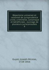 R?pertoire universel et raisonn? de jurisprudence civile, criminelle, canonique et b?n?ficiale ; ouvrage de plusieurs jurisconsultes