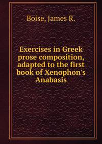 Exercises in Greek prose composition, adapted to the first book of Xenophon's Anabasis