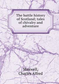 The battle history of Scotland; tales of chivalry and adventure
