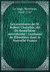 Les aventures de M. Robert Chevalier, dit De Beauch?ne microforme : capitaine de flibustiers dans la Nouvelle-France