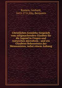 Christliches Gem?ths-Gespr?ch vom seligmachenden Glauben f?r die Jugend in Fragen und Antworten microform : und ein Glaubens Bekenntniss der Mennonisten, nebst einem Anhang