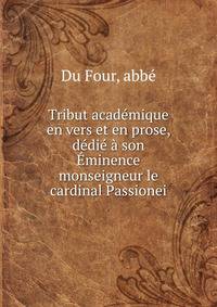 Tribut academique en vers et en prose, dedie a son Eminence monseigneur le cardinal Passionei