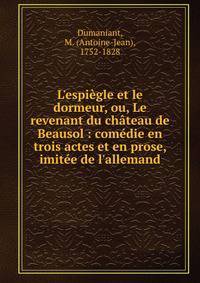 L'espi?gle et le dormeur, ou, Le revenant du ch?teau de Beausol : com?die en trois actes et en prose, imit?e de l'allemand