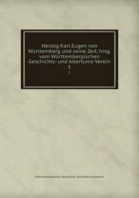 Herzog Karl Eugen von Wrttemberg und seine Zeit, hrsg. vom Wrttembergischen Geschichts- und Altertums-Verein. 1