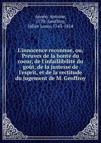 L'innocence reconnue, ou, Preuves de la bont? du coeur, de l'infaillibilit? du go?t, de la justesse de l'esprit, et de la rectitude du jugement de M. Geoffroy