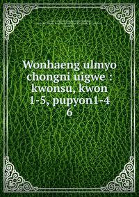 Wonhaeng ulmyo chongni uigwe : kwonsu, kwon 1-5, pupyon1-4. 6