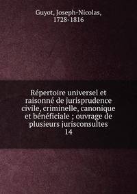 R?pertoire universel et raisonn? de jurisprudence civile, criminelle, canonique et b?n?ficiale ; ouvrage de plusieurs jurisconsultes