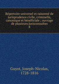 R?pertoire universel et raisonn? de jurisprudence civile, criminelle, canonique et b?n?ficiale ; ouvrage de plusieurs jurisconsultes