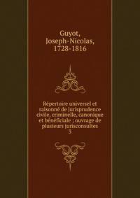 R?pertoire universel et raisonn? de jurisprudence civile, criminelle, canonique et b?n?ficiale ; ouvrage de plusieurs jurisconsultes