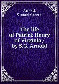 The life of Patrick Henry of Virginia / by S.G. Arnold