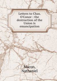 Letters to Chas. O'Conor : the destruction of the Union is emancipation