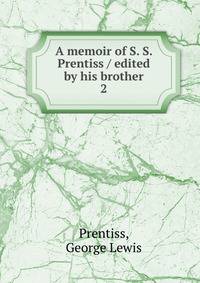 A memoir of S. S. Prentiss / edited by his brother. 2
