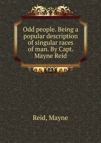 Odd people. Being a popular description of singular races of man. By Capt. Mayne Reid