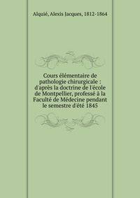 Cours ?l?mentaire de pathologie chirurgicale : d'apr?s la doctrine de l'?cole de Montpellier, profess? ? la Facult? de M?decine pendant le semestre d'?t? 1845