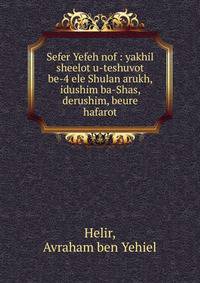 Sefer Yefeh nof : yakhil sheelot u-teshuvot be-4 ele Shulan arukh, idushim ba-Shas, derushim, beure hafarot