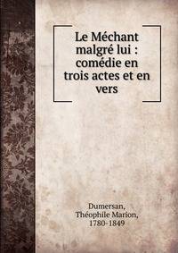 Le M?chant malgr? lui : com?die en trois actes et en vers