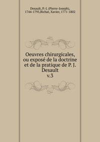 Oeuvres chirurgicales, ou expos de la doctrine et de la pratique de P. J. Desault. v.3