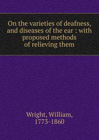 On the varieties of deafness, and diseases of the ear : with proposed methods of relieving them