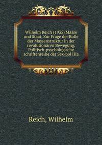 Wilhelm Reich (1935) Masse und Staat. Zur Frage der Rolle der Massenstruktur in der revolution?ren Bewegung. Politisch-psychologische schriftenreihe der Sex-pol IIIa