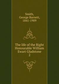 The life of the Right Honourable William Ewart Gladstone. 2