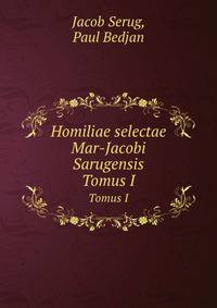 Homiliae selectae Mar-Jacobi Sarugensis. Tomus I