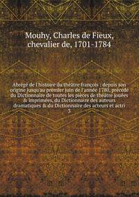 Abr?g? de l'histoire du th??tre fran?ois : depuis son origine jusqu'au premier juin de l'ann?e 1780, pr?c?d? du Dictionnaire de toutes les pi?ces de th??tre jou?es &amp; imprim?es, du Dictionnaire des auteurs dramatiques &amp; du Dictionnaire des act