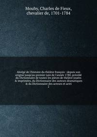 Abr?g? de l'histoire du th??tre fran?ois : depuis son origine jusqu'au premier juin de l'ann?e 1780, pr?c?d? du Dictionnaire de toutes les pi?ces de th??tre jou?es &amp; imprim?es, du Dictionnaire des auteurs dramatiques &amp; du Dictionnaire des act