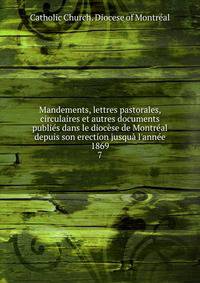 Mandements, lettres pastorales, circulaires et autres documents publi?s dans le dioc?se de Montr?al depuis son erection jusqu? l'ann?e 1869