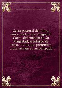Carta pastoral del Illmo. se?or doctor don Diego del Corro, del consejo de Su Magestad, arzobispo de Lima. : A los que pretenden ordenarse en su arzobispado