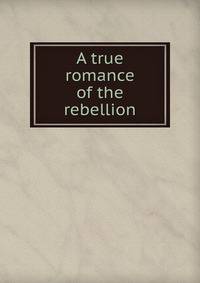 A true romance of the rebellion