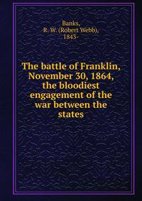 The battle of Franklin, November 30, 1864, the bloodiest engagement of the war between the states