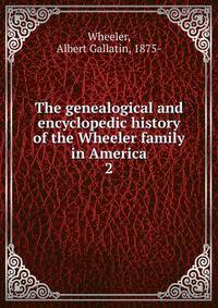 The genealogical and encyclopedic history of the Wheeler family in America. 2