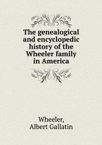 The genealogical and encyclopedic history of the Wheeler family in America