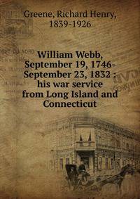 William Webb, September 19, 1746-September 23, 1832 : his war service from Long Island and Connecticut