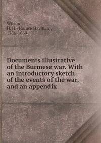 Documents illustrative of the Burmese war. With an introductory sketch of the events of the war, and an appendix.