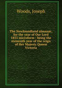 The Newfoundland almanac, for the year of Our Lord 1853 microform : being the sixteenth year of the reign of Her Majesty Queen Victoria