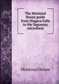 The Montreal House guide from Niagara Falls to the Saguenay microform