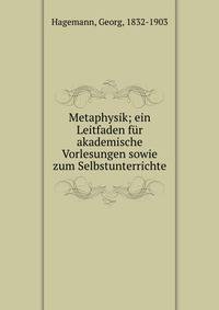 Metaphysik; ein Leitfaden f?r akademische Vorlesungen sowie zum Selbstunterrichte