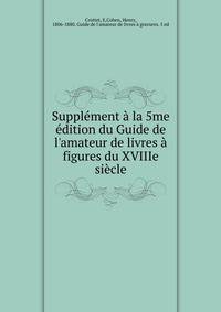 Suppl?ment ? la 5me ?dition du Guide de l'amateur de livres ? figures du XVIIIe si?cle