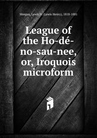 League of the Ho-d?-no-sau-nee, or, Iroquois microform