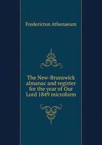 The New-Brunswick almanac and register for the year of Our Lord 1849 microform