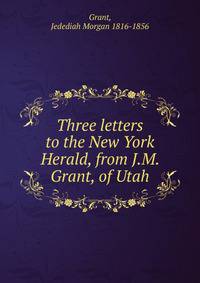 Three letters to the New York Herald, from J.M. Grant, of Utah