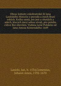 Obraz Jednoty eskobratrske ili Jana Lasitskeho Historie o puvodu a inech Brati eskych. Kniha osma, jen jest o obyejich a adech, kterych mezi sebou uivaji, pro potebu cirkve Boi obzvlatn. Vydana Lene Polskem od Jana Amosa Komenskeho 1649