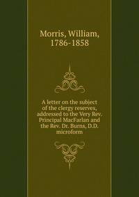A letter on the subject of the clergy reserves, addressed to the Very Rev. Principal MacFarlan and the Rev. Dr. Burns, D.D. microform