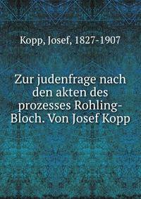 Zur judenfrage nach den akten des prozesses Rohling-Bloch. Von Josef Kopp